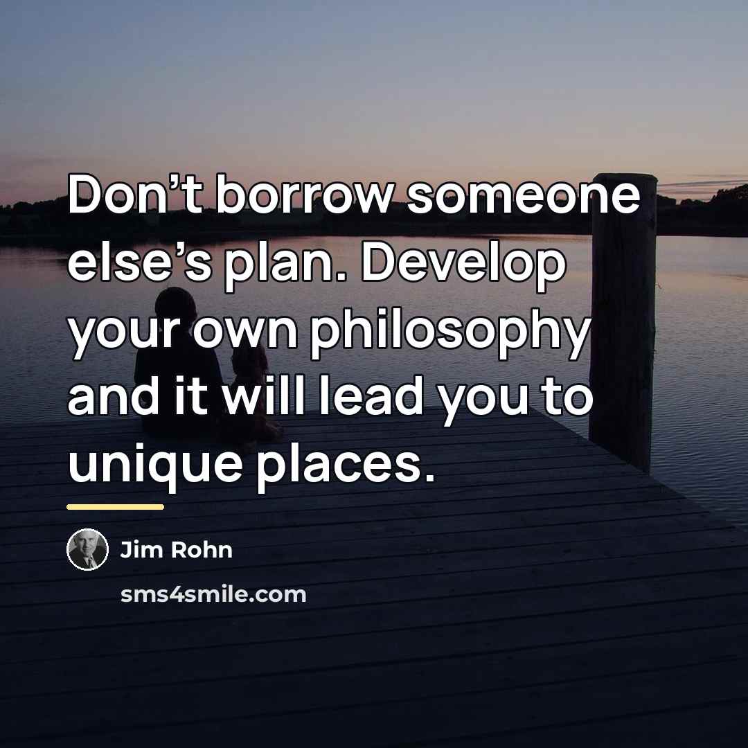 “Don't borrow someone else's plan. Develop your own philosophy and…” quote by Jim Rohn