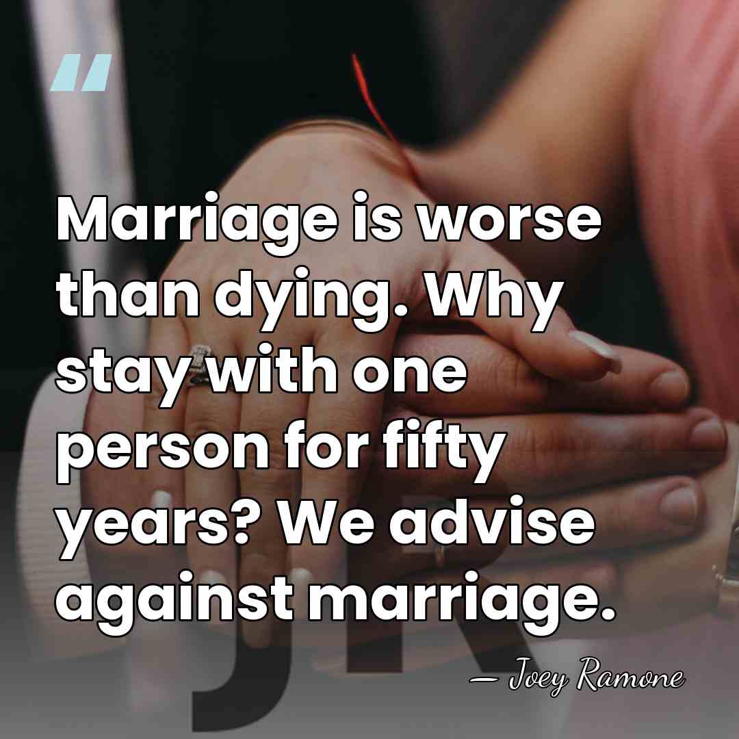 Marriage is worse than dying. Why stay with one person for fifty&hellip; - Joey Ramone