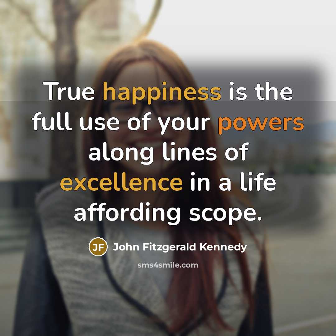 “True happiness is the full use of your powers along…” quote by John Fitzgerald Kennedy