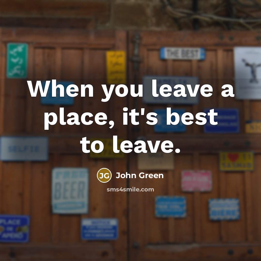 “When you leave a place, it's best to leave.…” quote by John Green