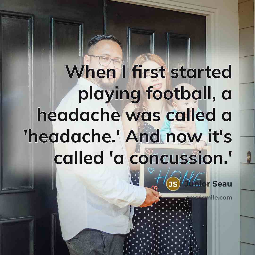 “When I first started playing football, a headache was called a 'headache.' And now it's called 'a concussion.'” quote by Junior Seau
