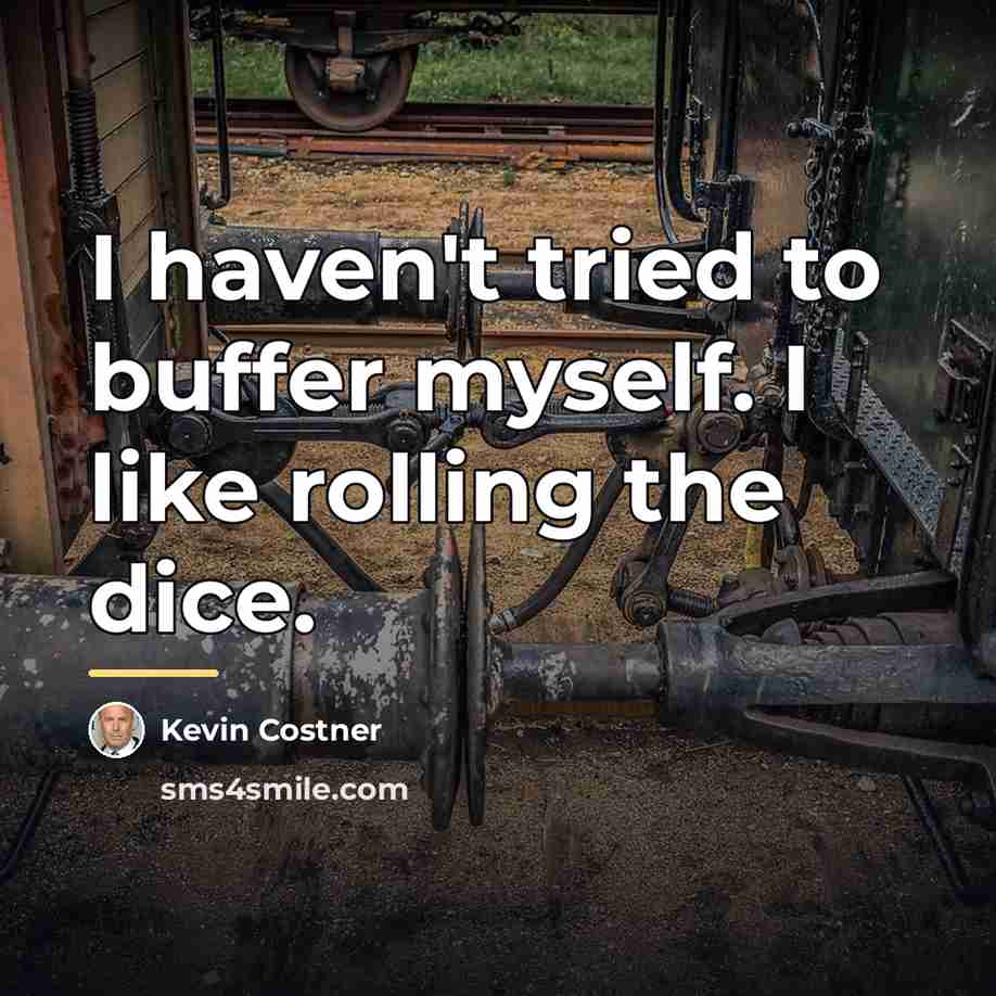 “I haven't tried to buffer myself. I like rolling the…” quote by Kevin Costner