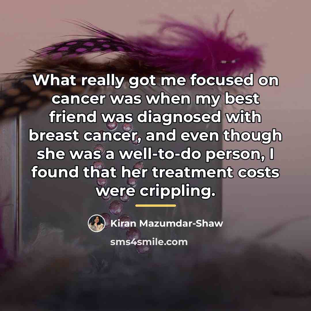 “What really got me focused on cancer was when my…” quote by Kiran Mazumdar-Shaw