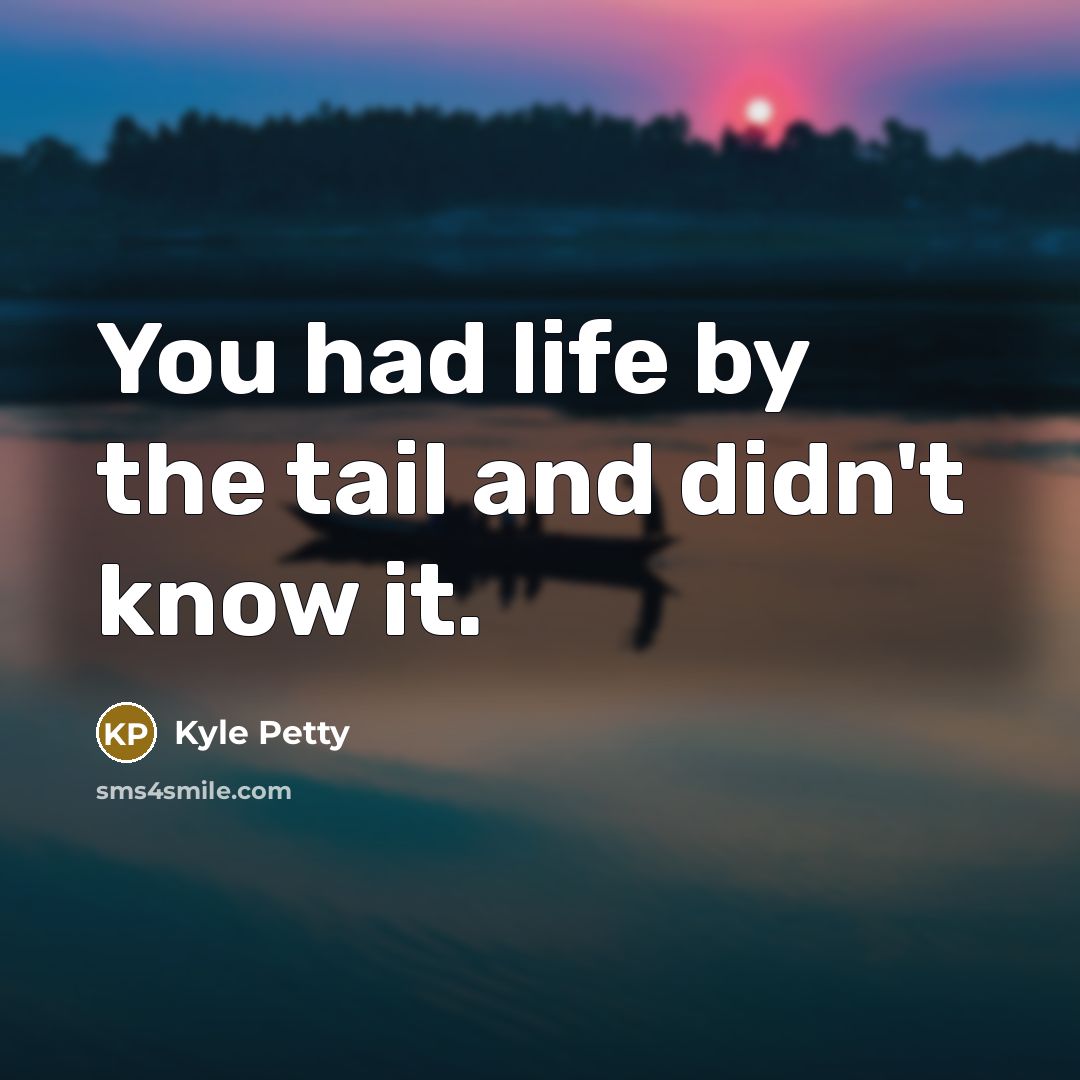 “You had life by the tail and didn't know it.…” quote by Kyle Petty