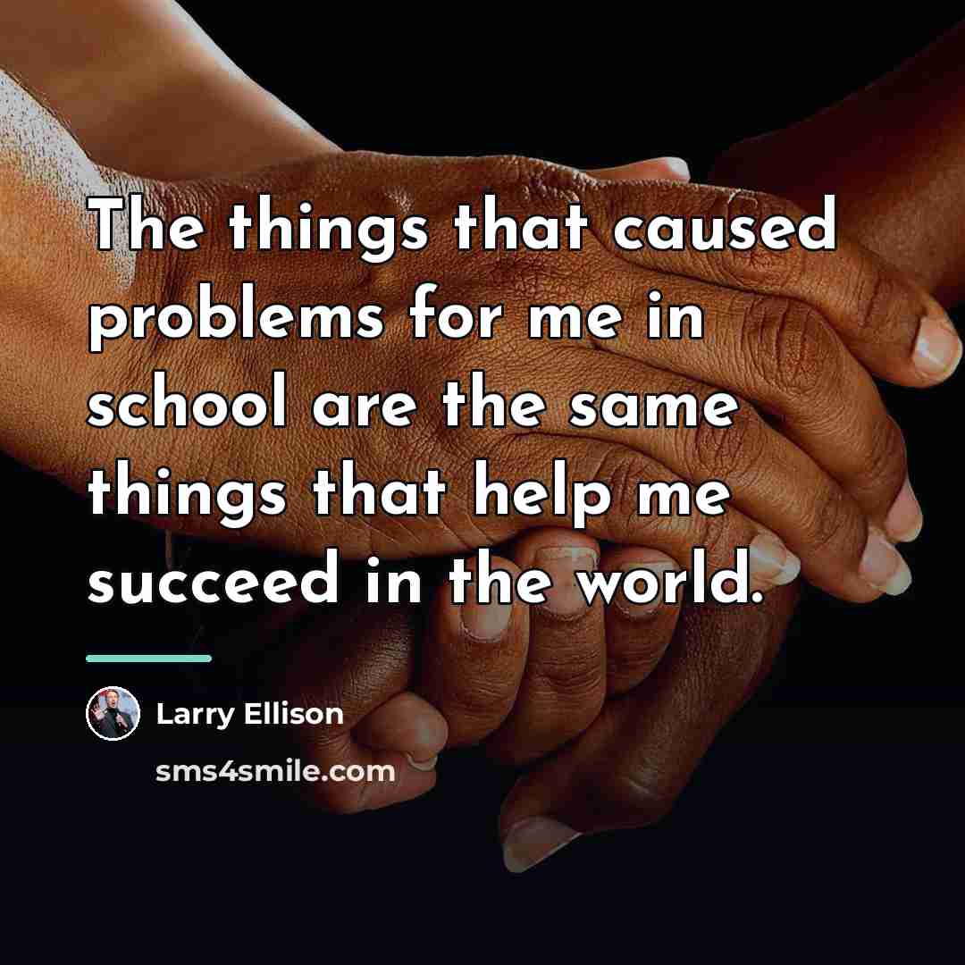 “The things that caused problems for me in school are…” quote by Larry Ellison