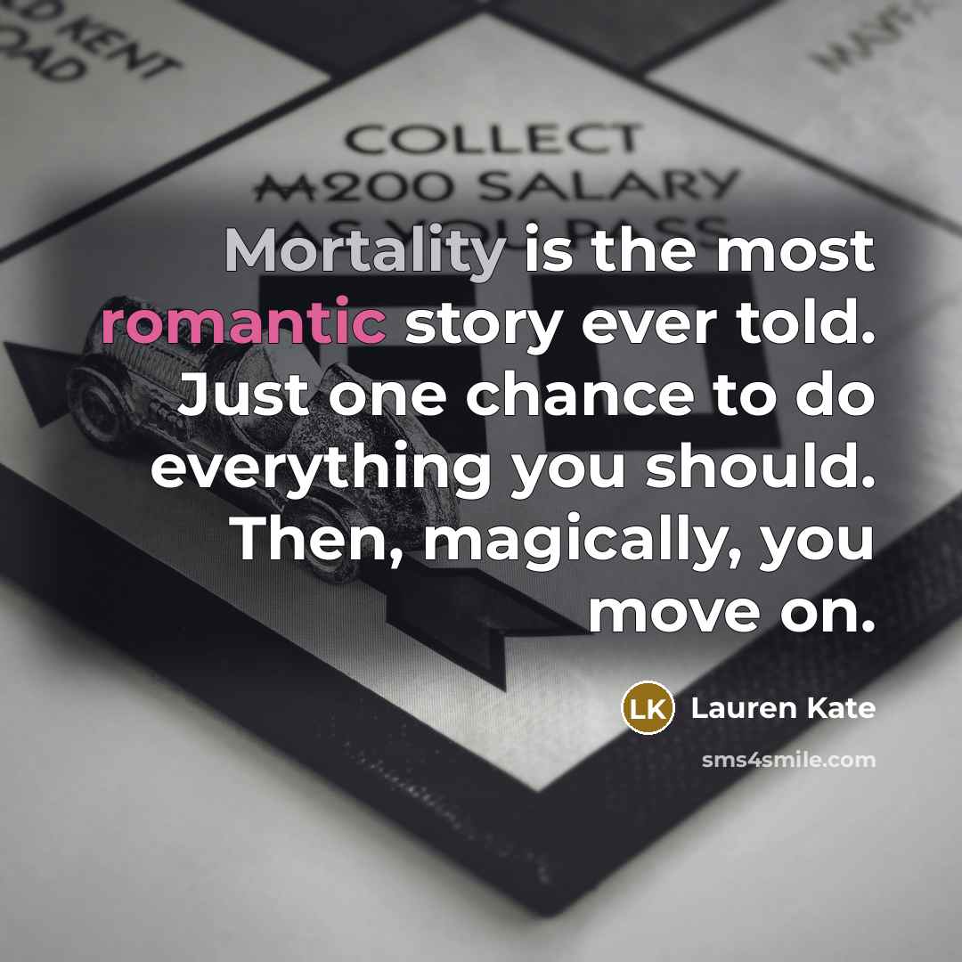 “Mortality is the most romantic story ever told. Just one…” quote by Lauren Kate