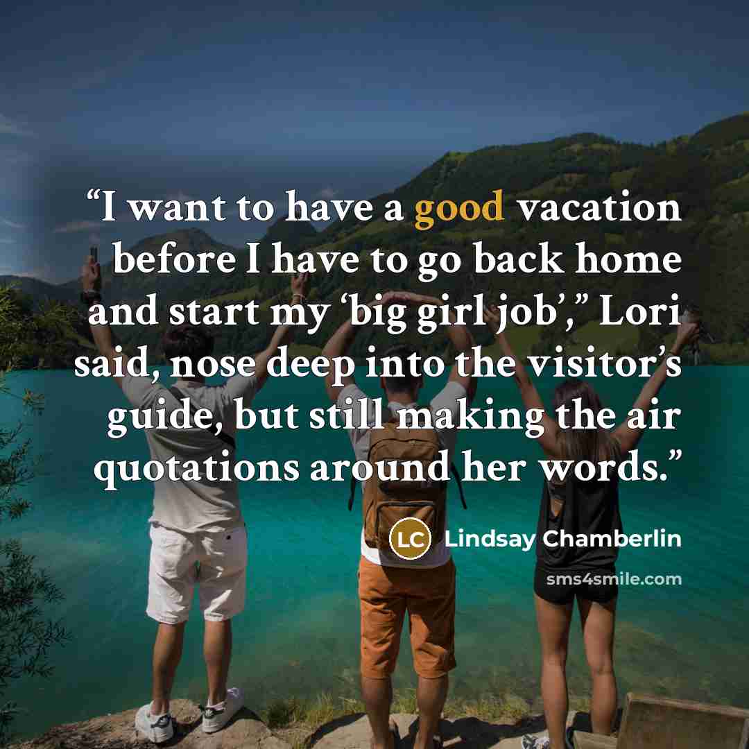“I want to have a good vacation before I have to go back home and start my ‘big girl job’,” Lori said, nose deep into the visitor’s guide, but still making the air quotations around her words.” quote by Lindsay Chamberlin