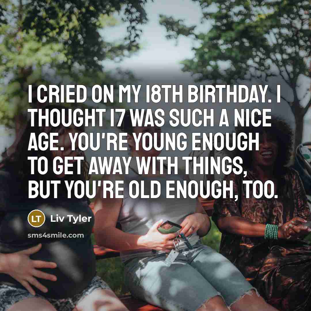 “I cried on my 18th birthday. I thought 17 was…” quote by Liv Tyler