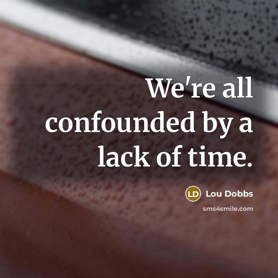 “We're all confounded by a lack of time.” quote by Lou Dobbs