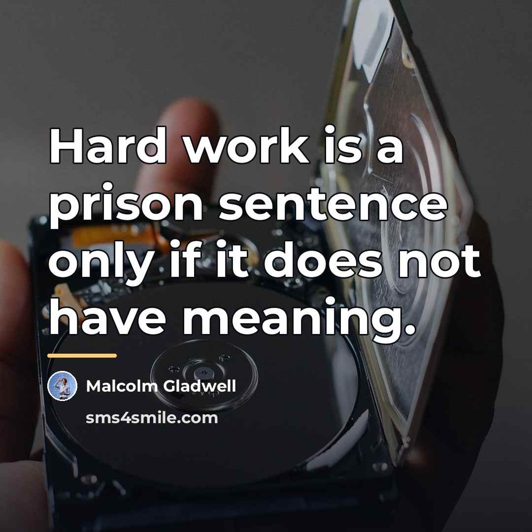 “Hard work is a prison sentence only if it does…” quote by Malcolm Gladwell