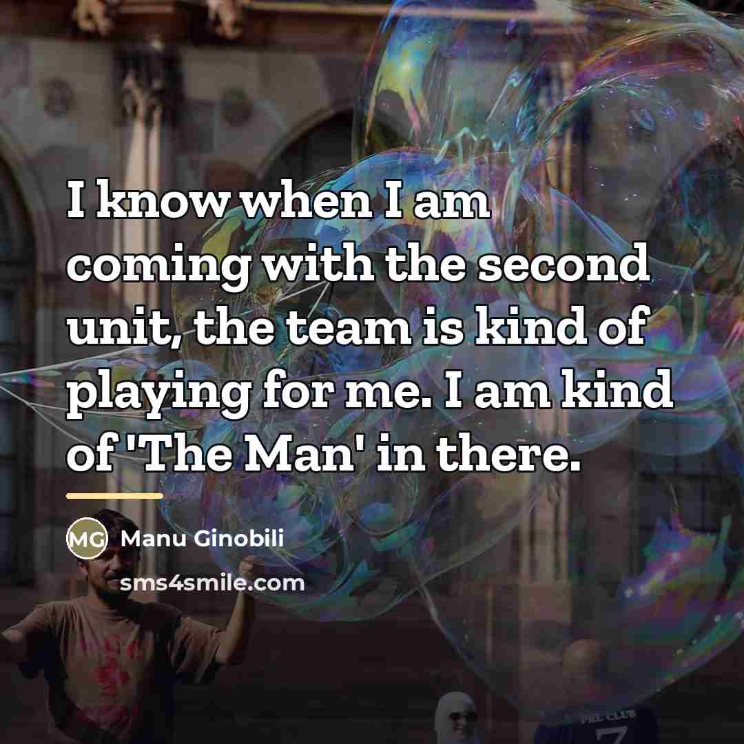 “I know when I am coming with the second unit,…” quote by Manu Ginobili