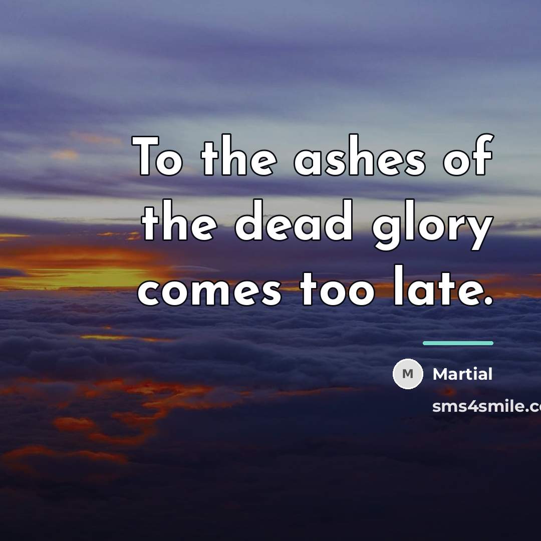 “To the ashes of the dead glory comes too late.…” quote by Martial