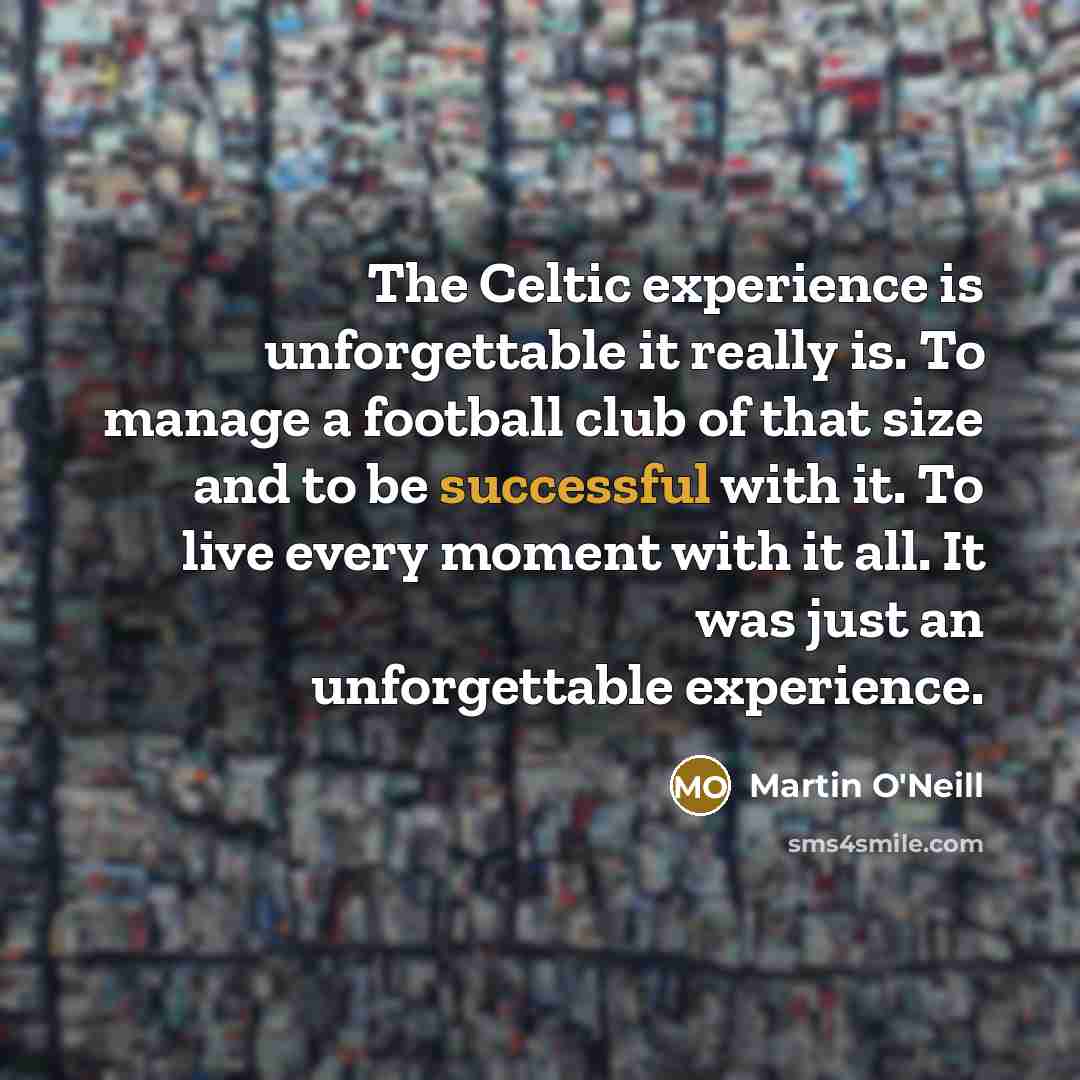 “The Celtic experience is unforgettable it really is. To manage…” quote by Martin O'Neill