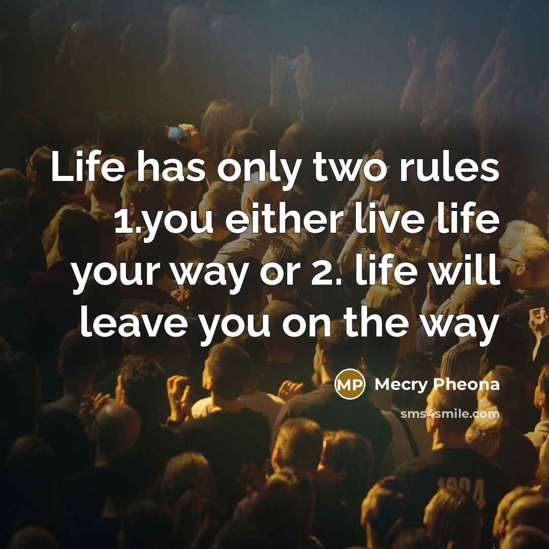 “Life has only two rules 1.you either live life your way or 2. life will leave you on the way” quote by Mecry Pheona