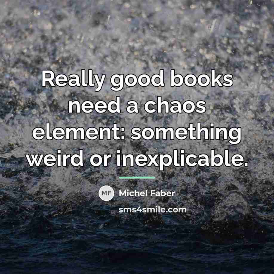“Really good books need a chaos element: something weird or…” quote by Michel Faber