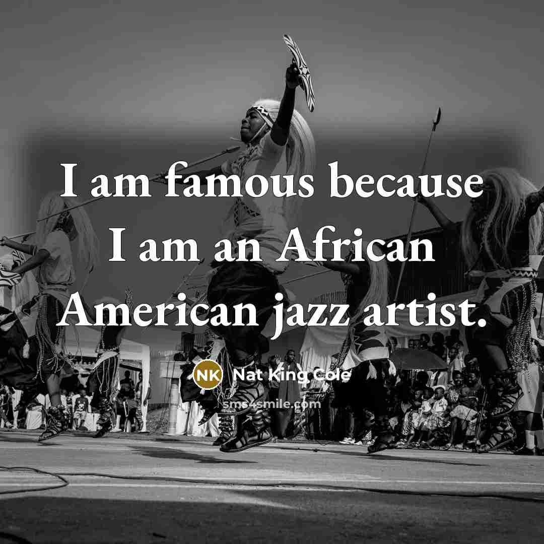 “I am famous because I am an African American jazz…” quote by Nat King Cole