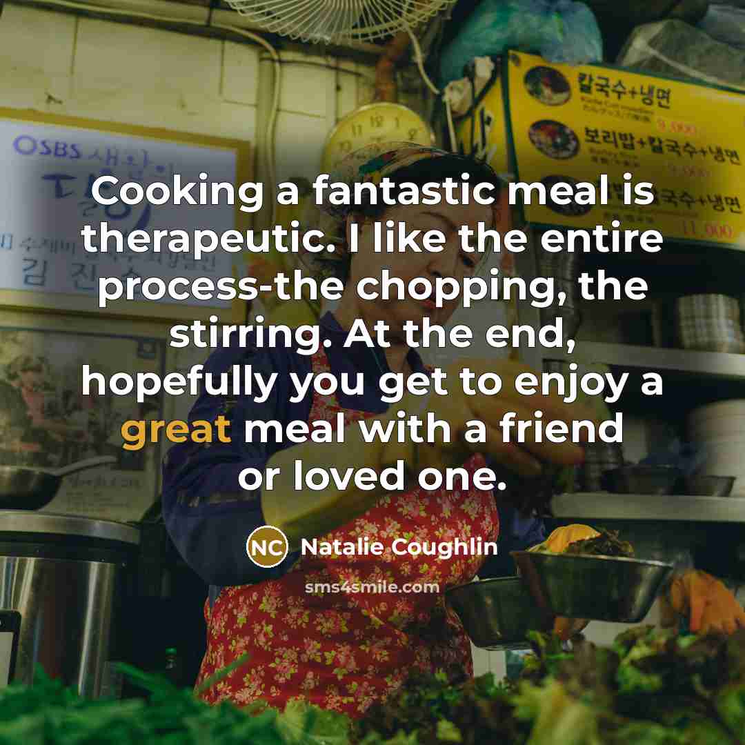 “Cooking a fantastic meal is therapeutic. I like the entire…” quote by Natalie Coughlin