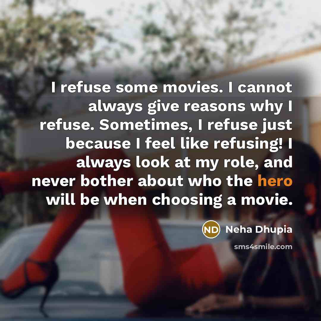 “I refuse some movies. I cannot always give reasons why…” quote by Neha Dhupia