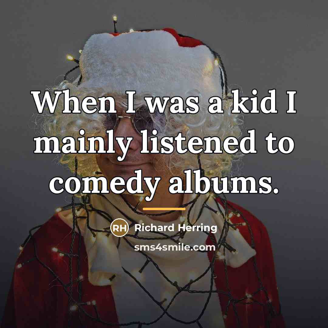 “When I was a kid I mainly listened to comedy…” quote by Richard Herring