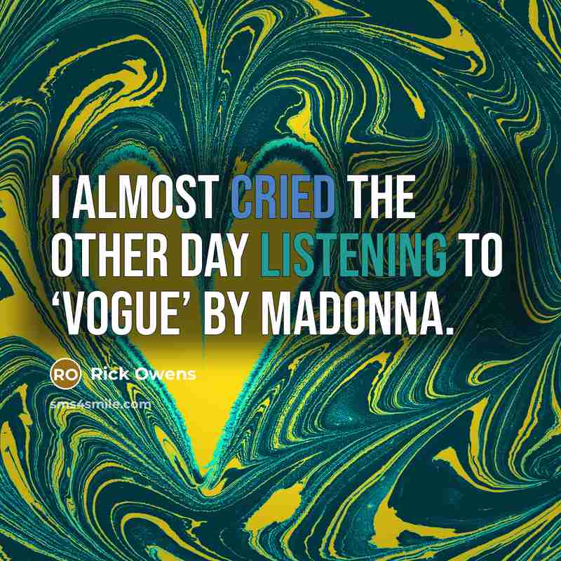 “I almost cried the other day listening to ‘Vogue’ by…” quote by Rick Owens