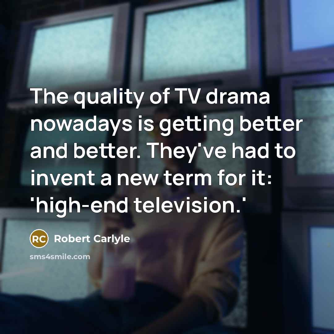“The quality of TV drama nowadays is getting better and…” quote by Robert Carlyle
