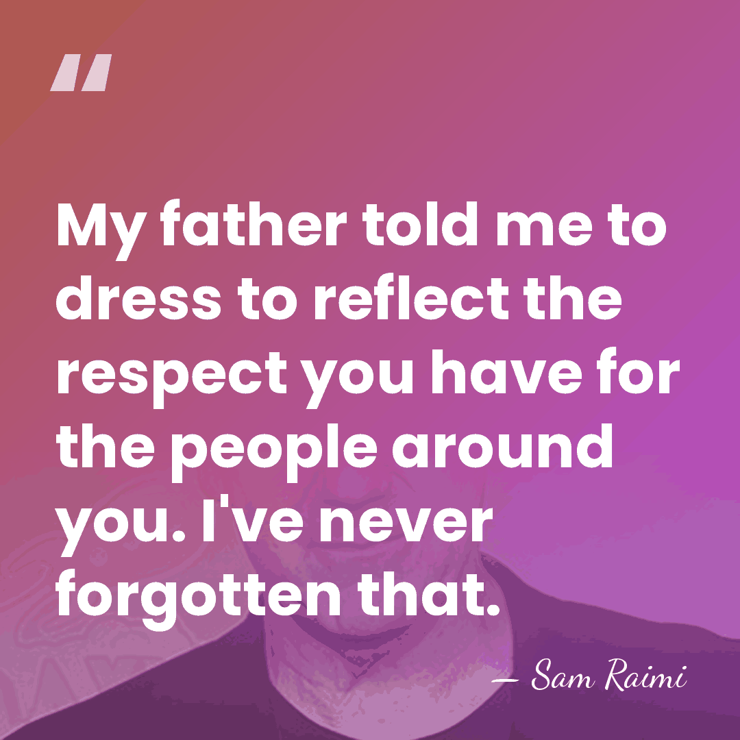 My father told me to dress to reflect the respect you have&hellip; - Sam Raimi