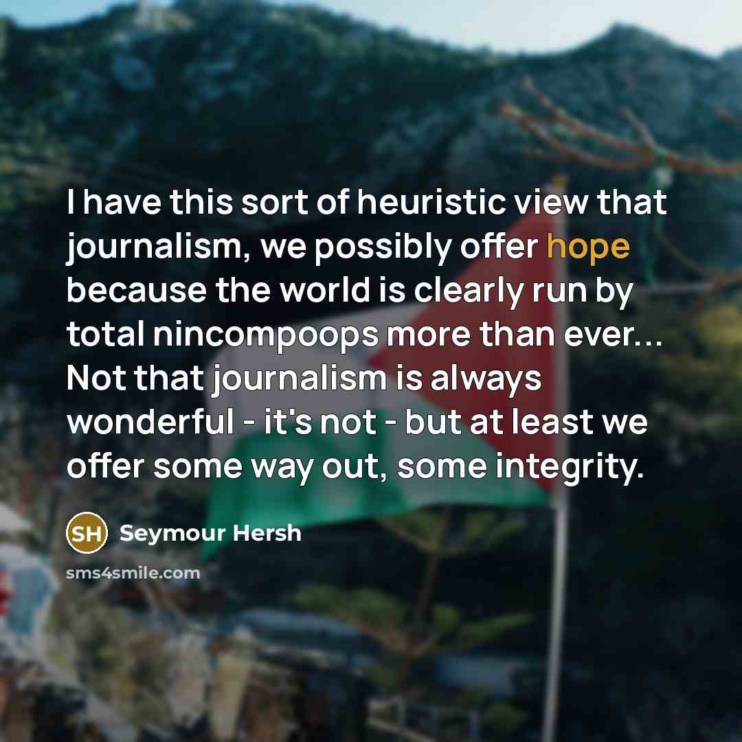 “I have this sort of heuristic view that journalism, we…” quote by Seymour Hersh