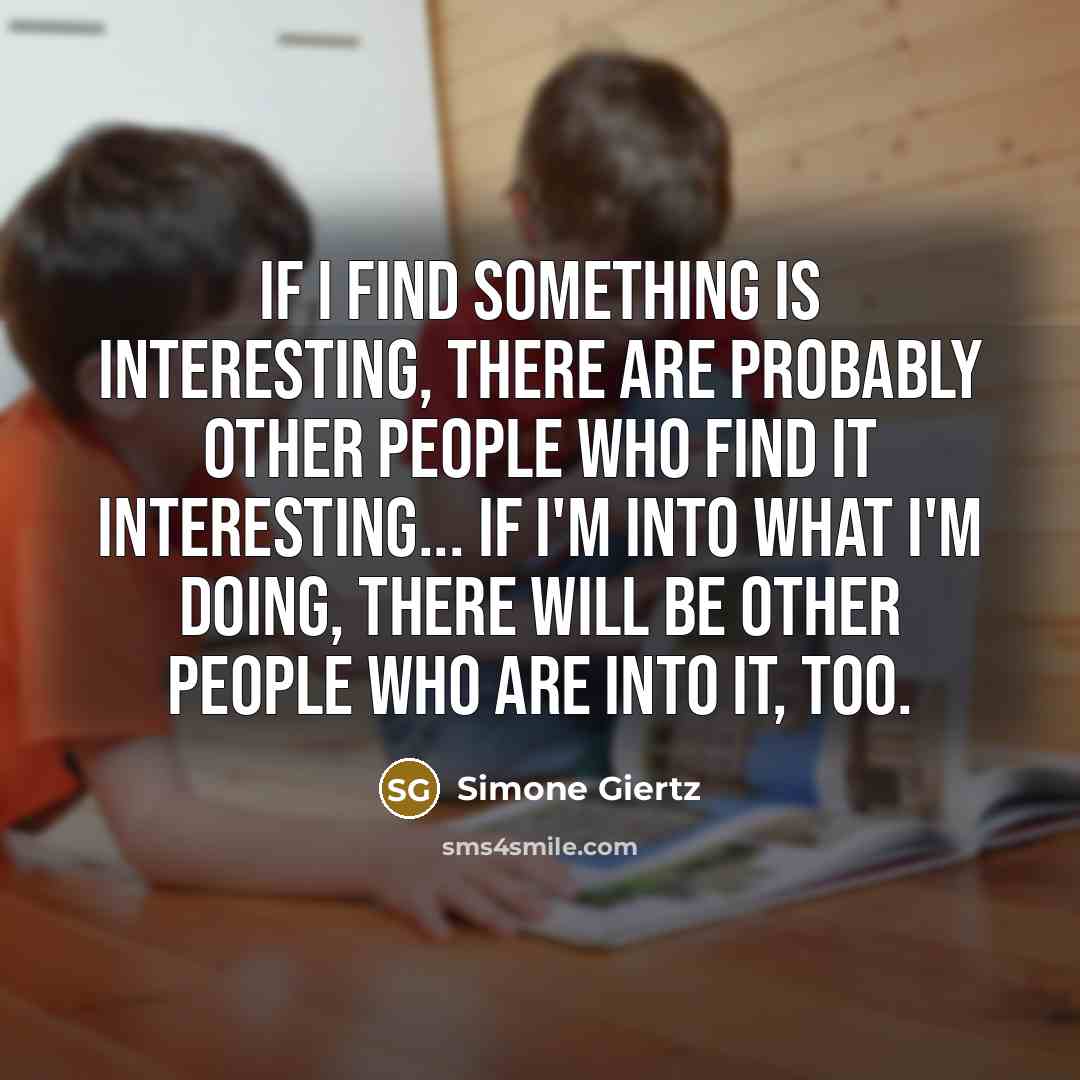 “If I find something is interesting, there are probably other…” quote by Simone Giertz
