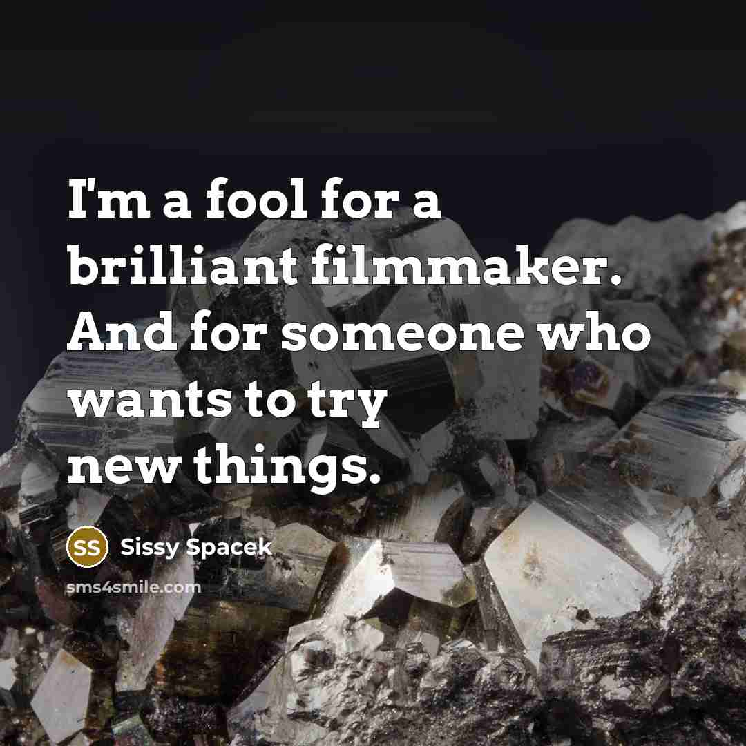 “I'm a fool for a brilliant filmmaker. And for someone…” quote by Sissy Spacek