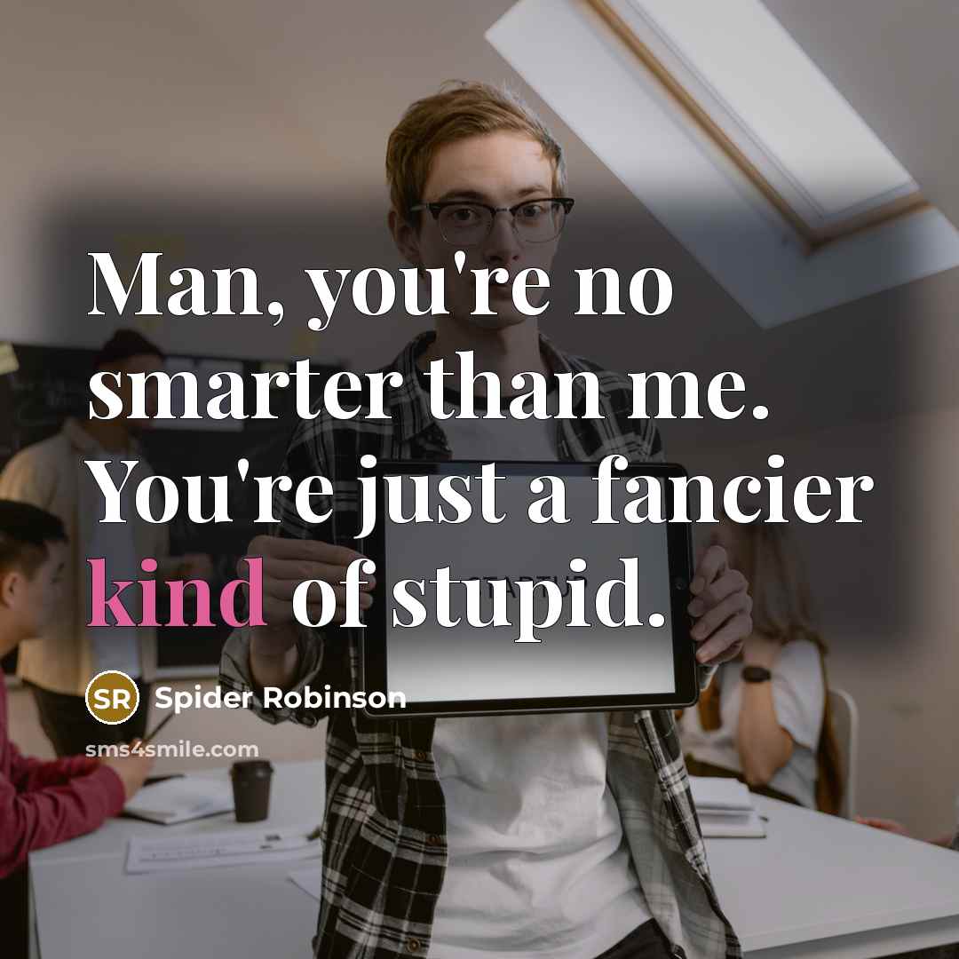“Man, you're no smarter than me. You're just a fancier…” quote by Spider Robinson