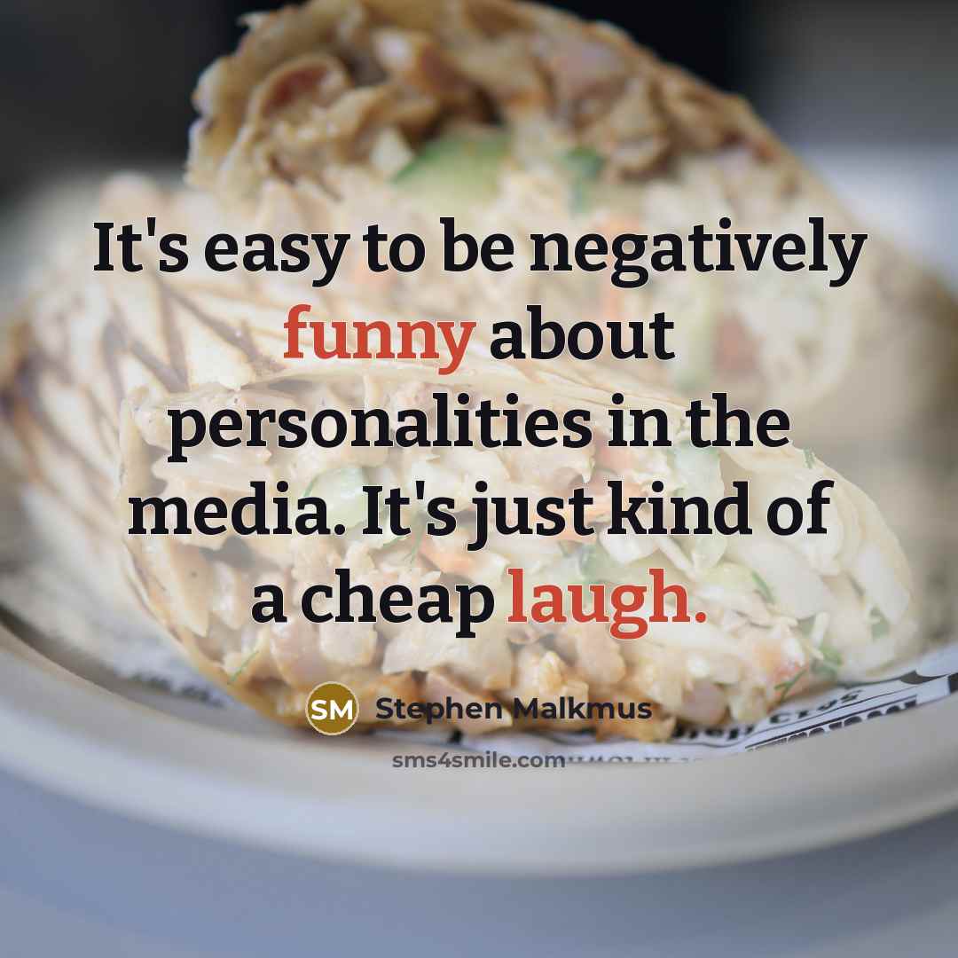 “It's easy to be negatively funny about personalities in the media. It's just kind of a cheap laugh.” quote by Stephen Malkmus