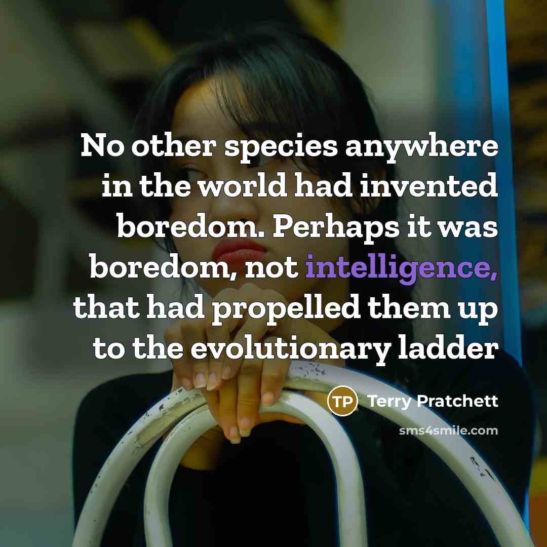 “No other species anywhere in the world had invented boredom.…” quote by Terry Pratchett
