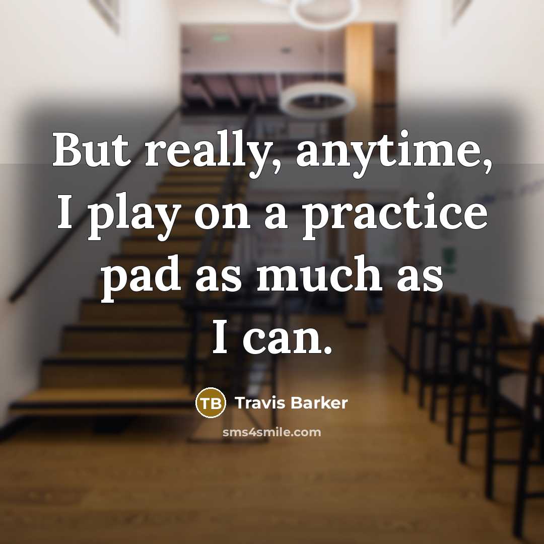 “But really, anytime, I play on a practice pad as much as I can.” quote by Travis Barker