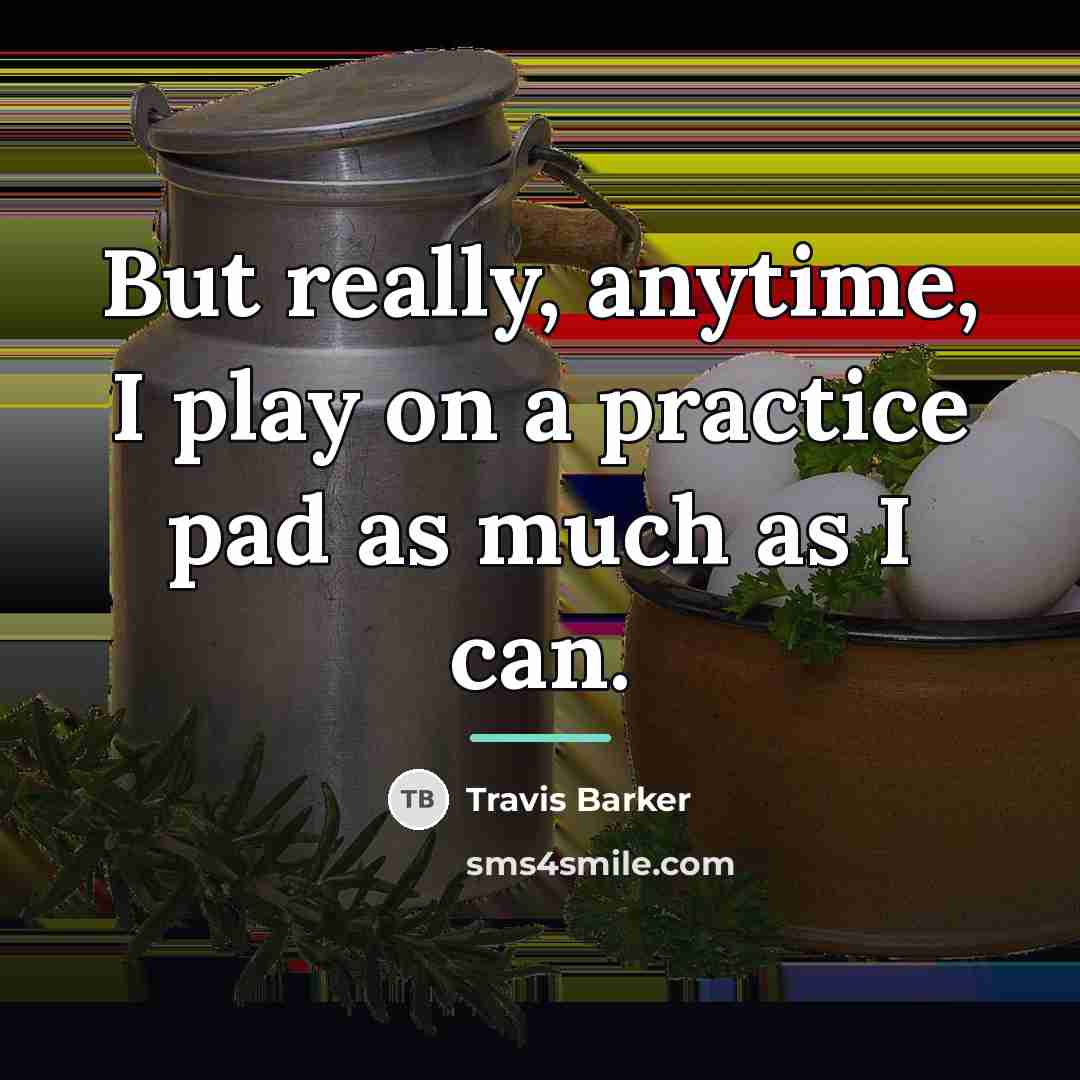 “But really, anytime, I play on a practice pad as…” quote by Travis Barker