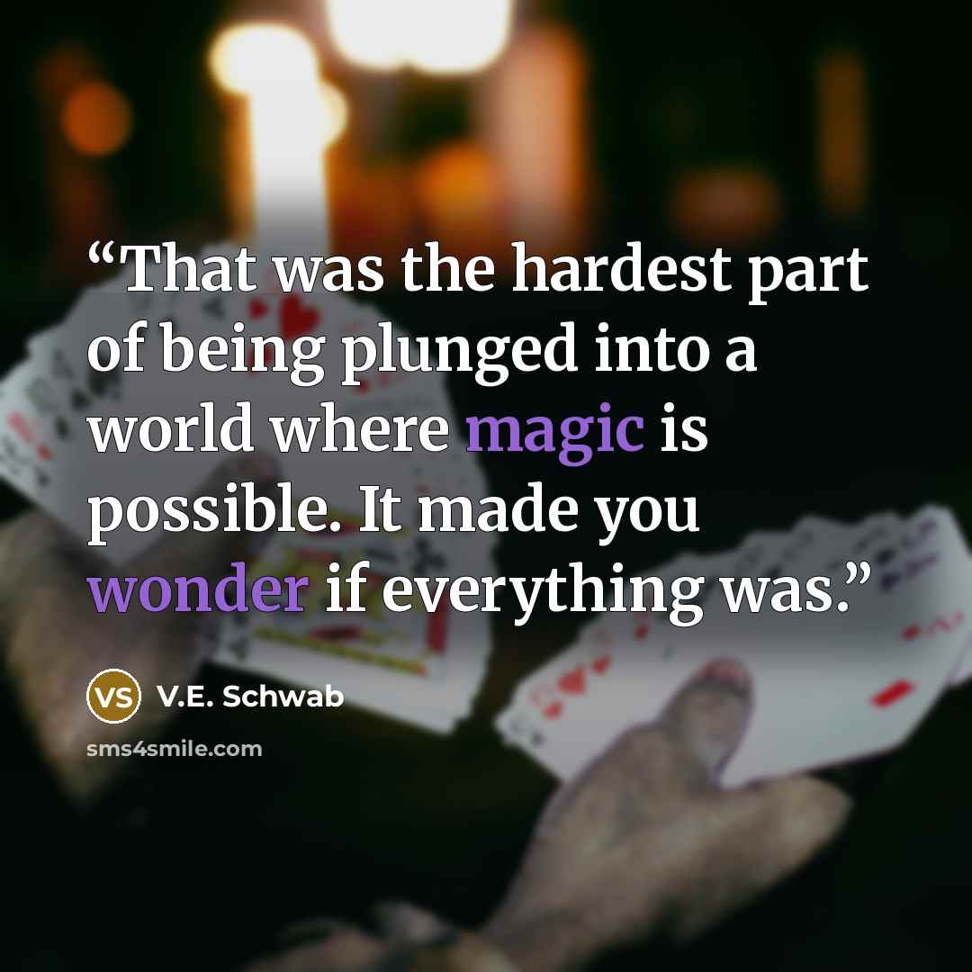 “That was the hardest part of being plunged into a world where magic is possible. It made you wonder if everything was.” quote by V.E. Schwab