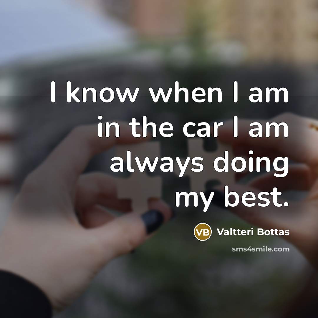 “I know when I am in the car I am…” quote by Valtteri Bottas