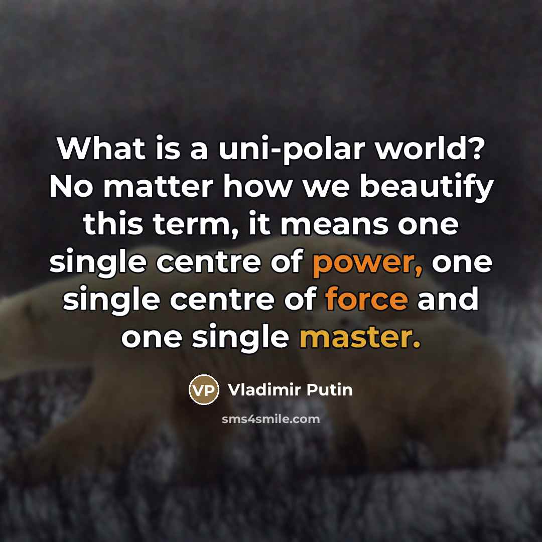 “What is a uni-polar world? No matter how we beautify…” quote by Vladimir Putin