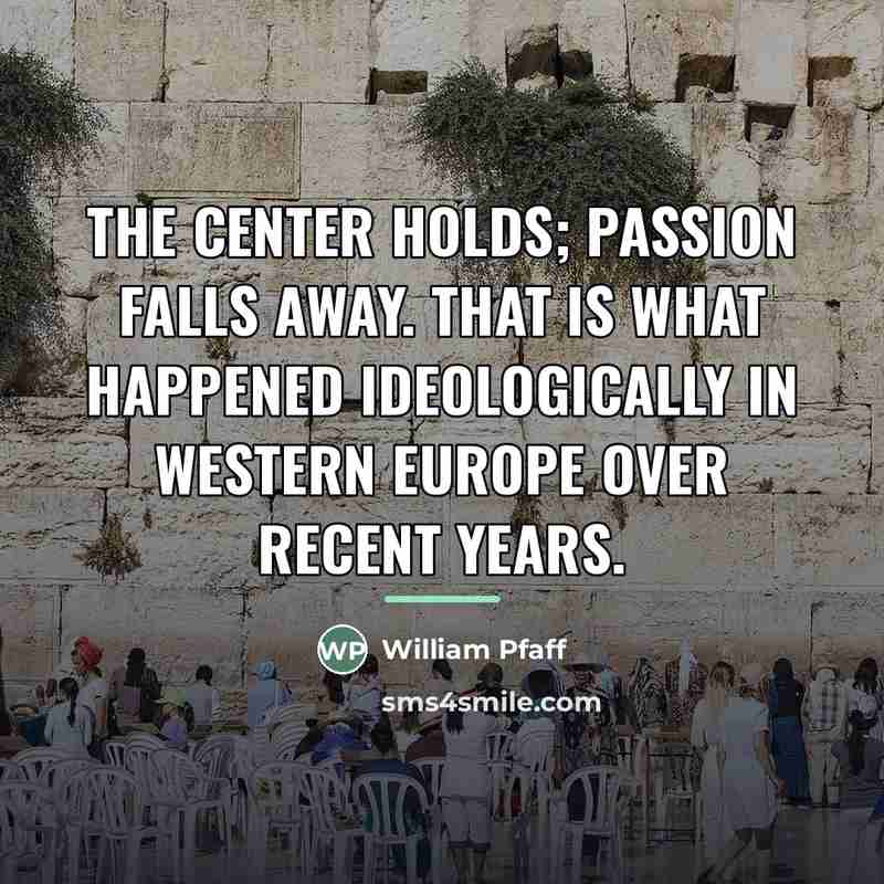 “The center holds; passion falls away. That is what happened…” quote by William Pfaff