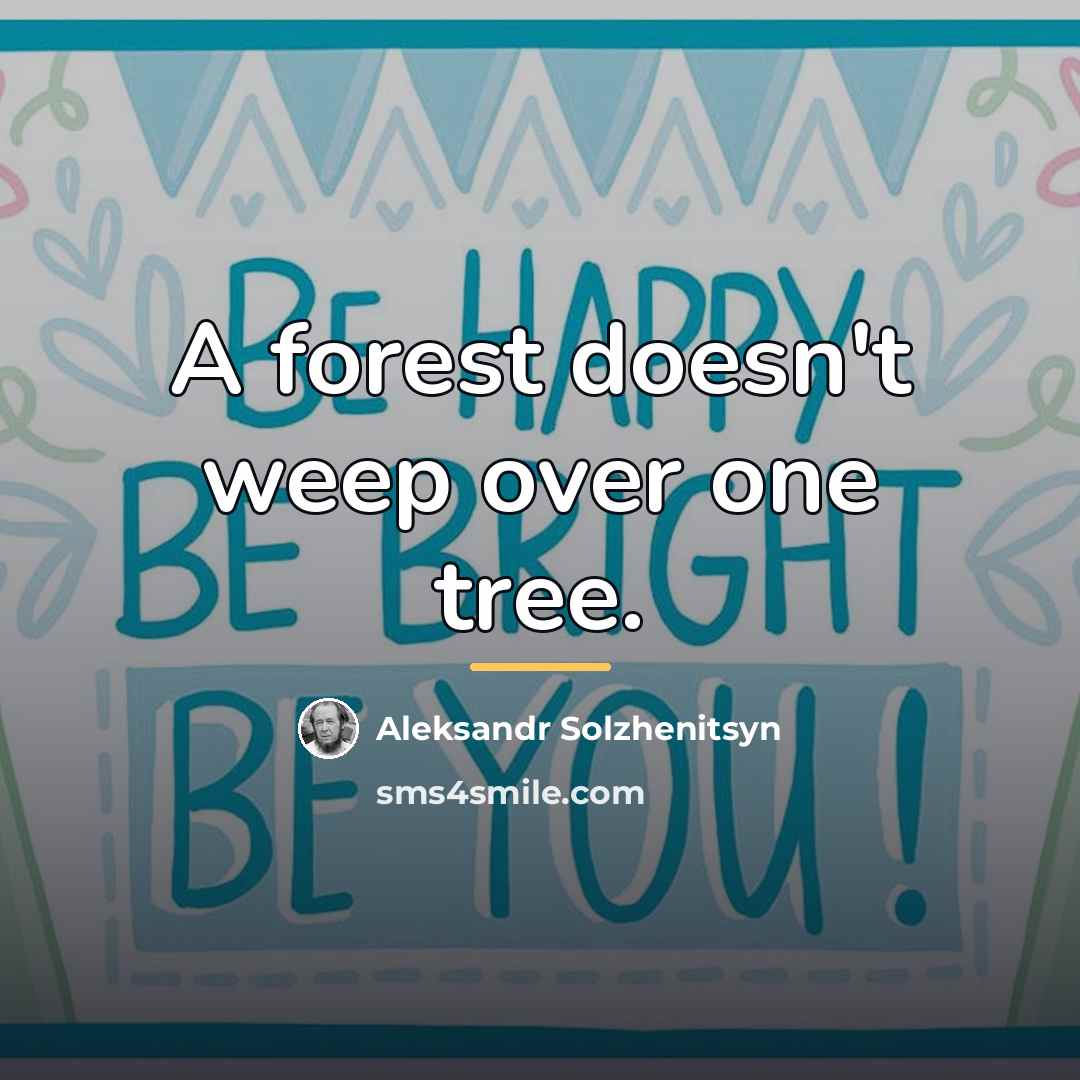 “A forest doesn't weep over one tree.…” quote by Aleksandr Solzhenitsyn
