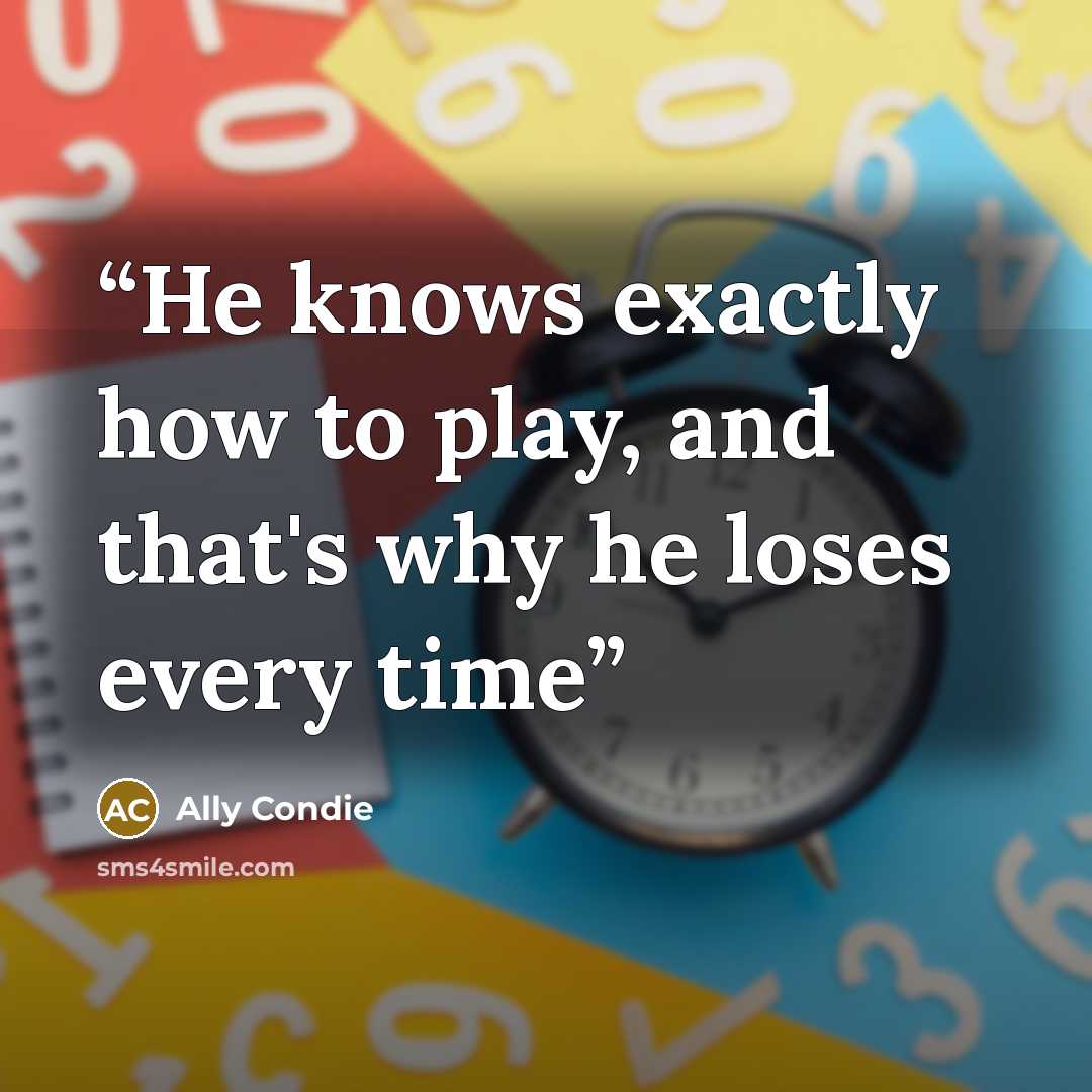 “He knows exactly how to play, and that's why he loses every time” quote by Ally Condie