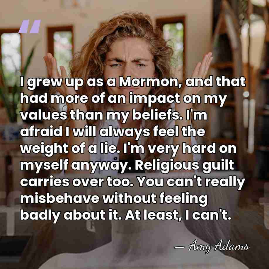 I grew up as a Mormon, and that had more of an&hellip; - Amy Adams