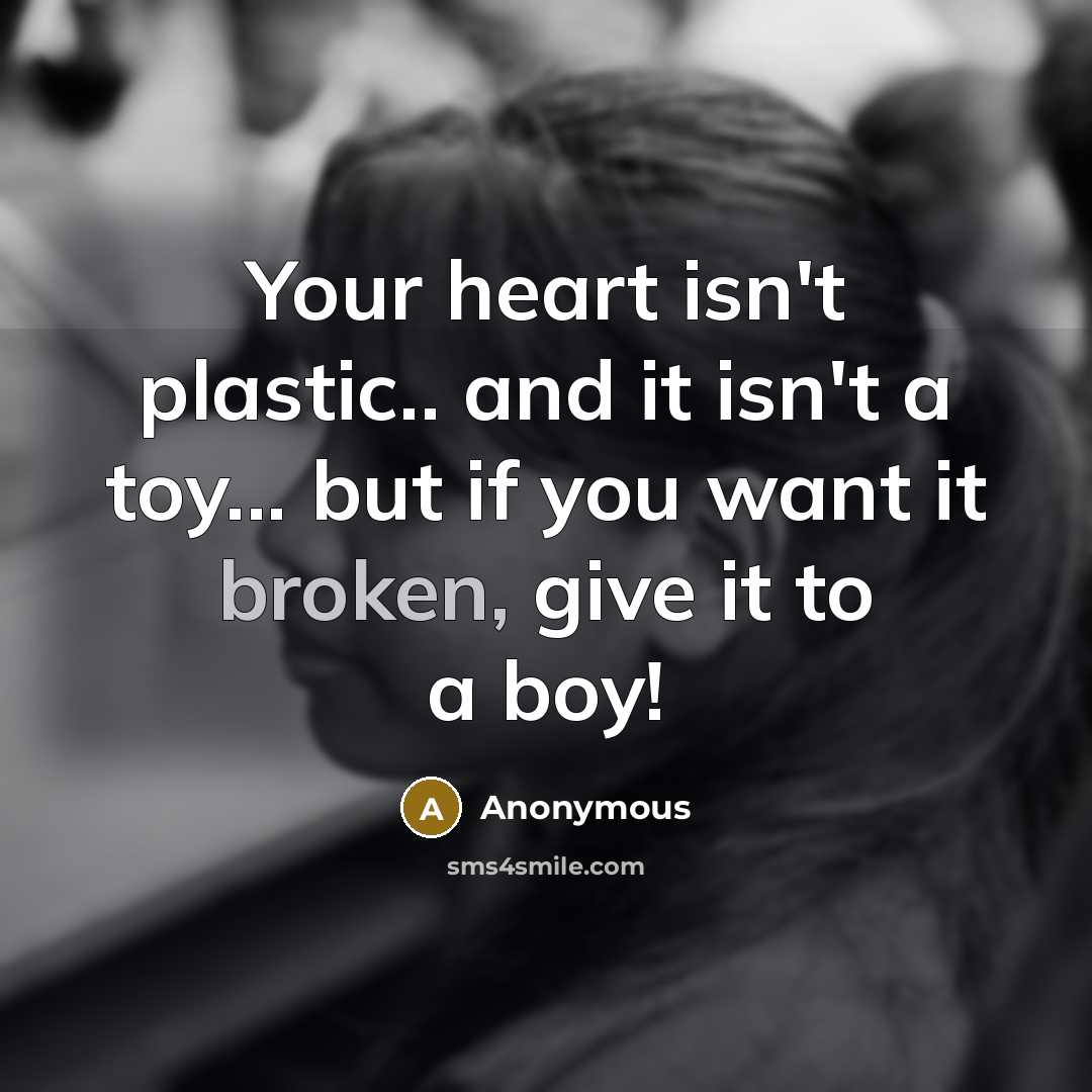 “Your heart isn't plastic.. and it isn't a toy... but…” quote by Anonymous