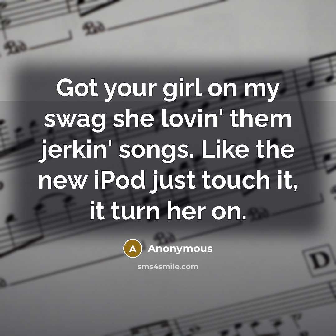 “Got your girl on my swag she lovin' them jerkin'…” quote by Anonymous