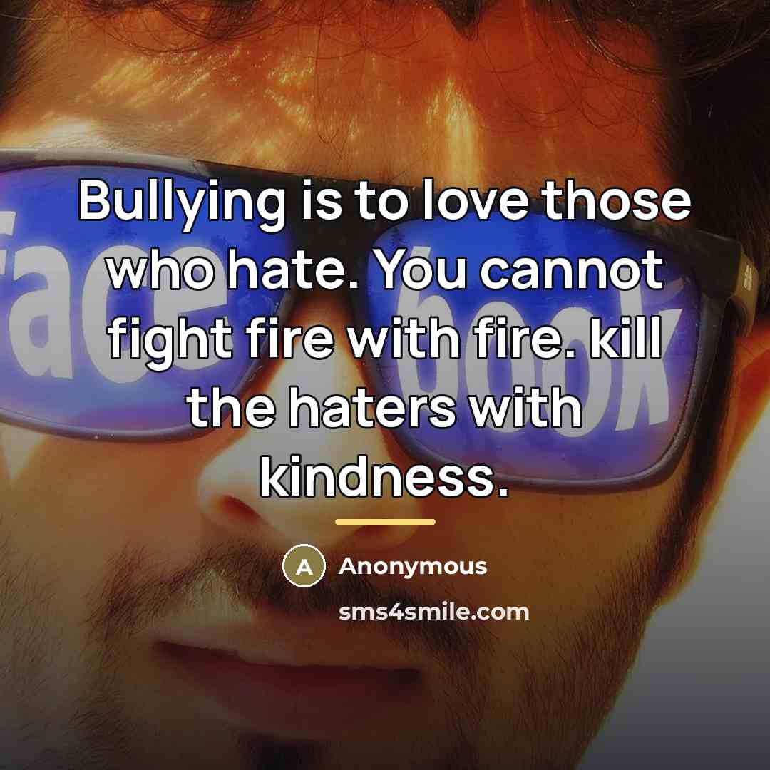 “Bullying is to love those who hate. You cannot fight…” quote by Anonymous