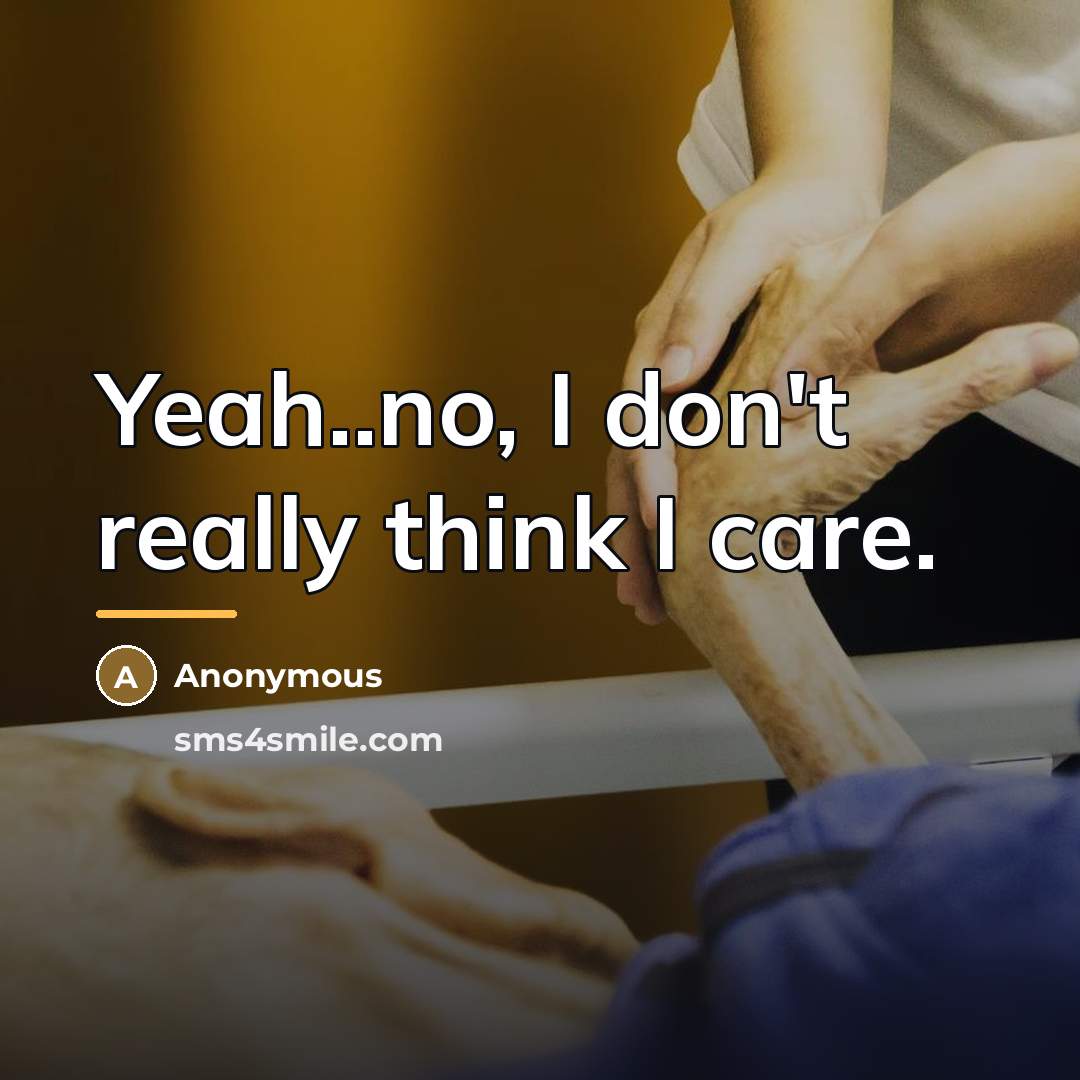 “Yeah..no, I don't really think I care.…” quote by Anonymous