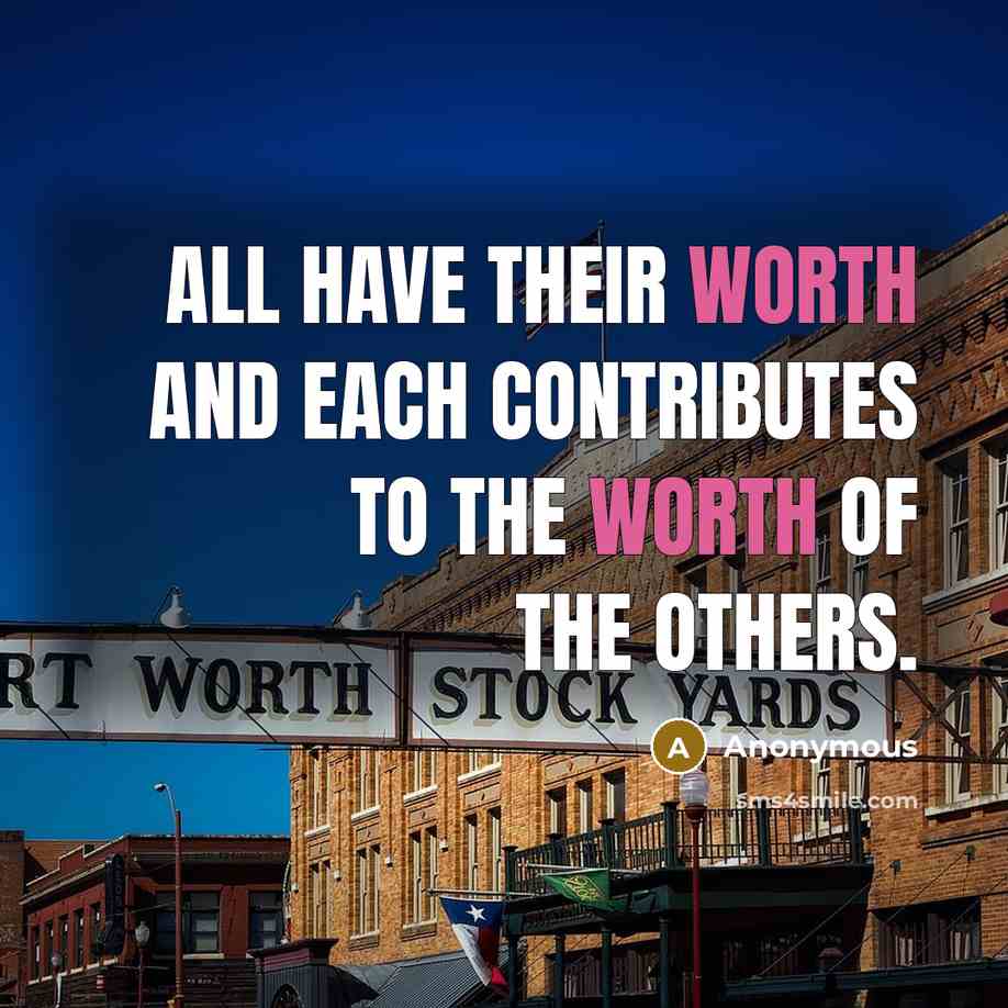 “All have their worth and each contributes to the worth of the others.” quote by Anonymous