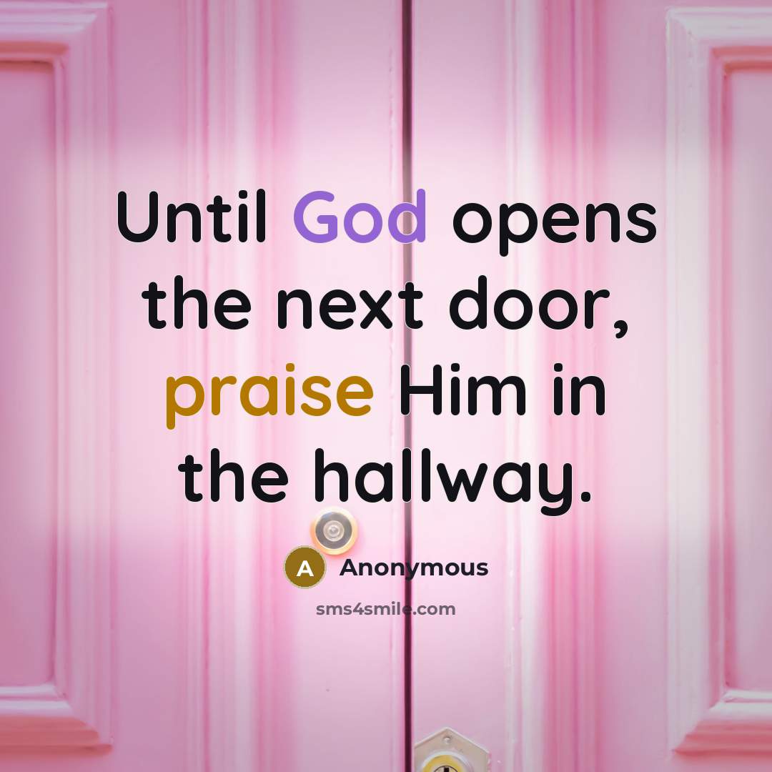 “Until God opens the next door, praise Him in the hallway.” quote by Anonymous