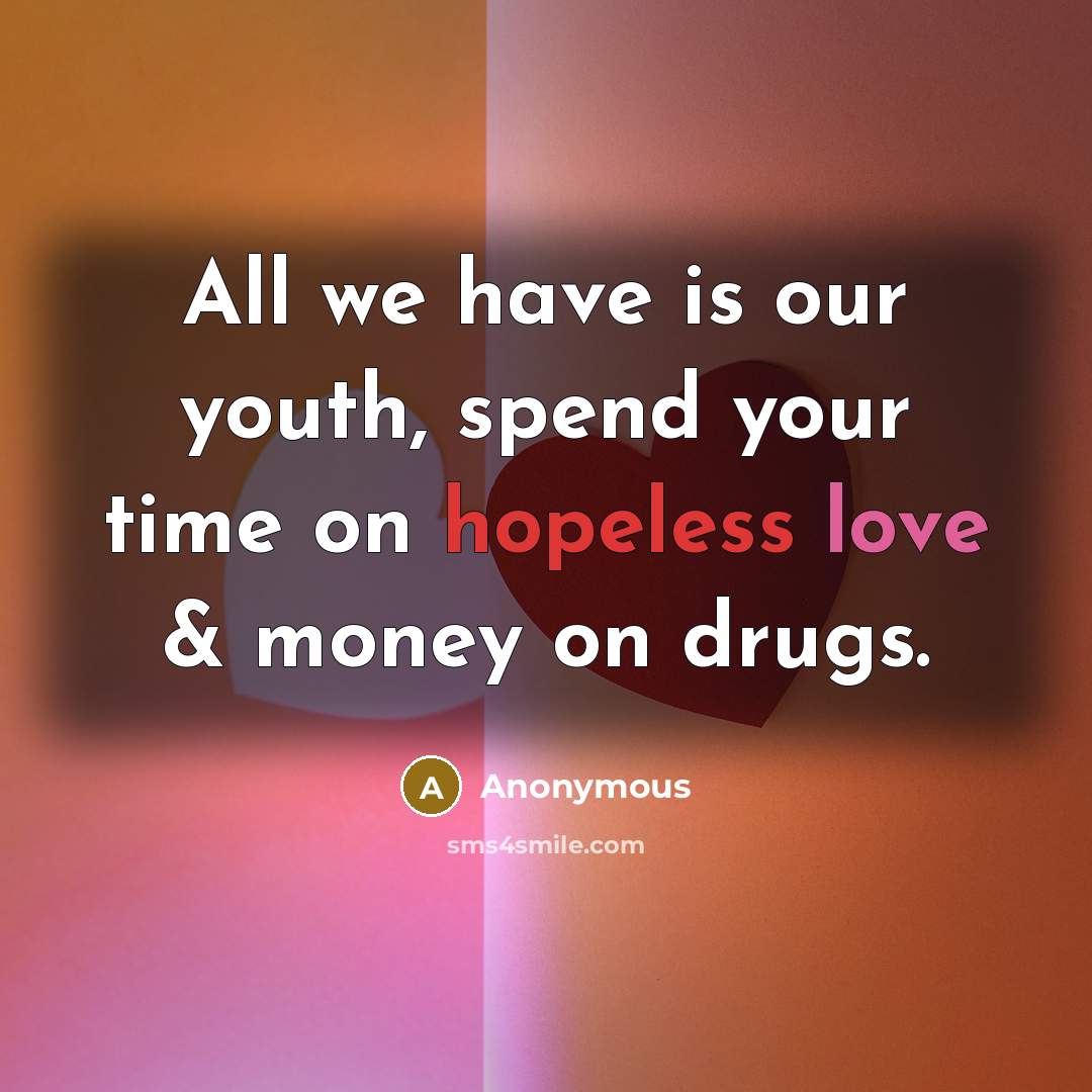“All we have is our youth, spend your time on hopeless love & money on drugs.” quote by Anonymous
