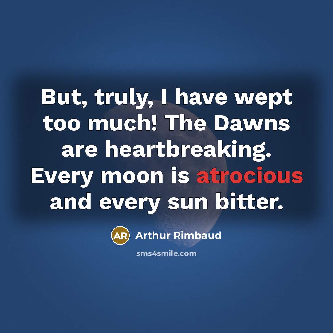 “But, truly, I have wept too much! The Dawns are…” quote by Arthur Rimbaud
