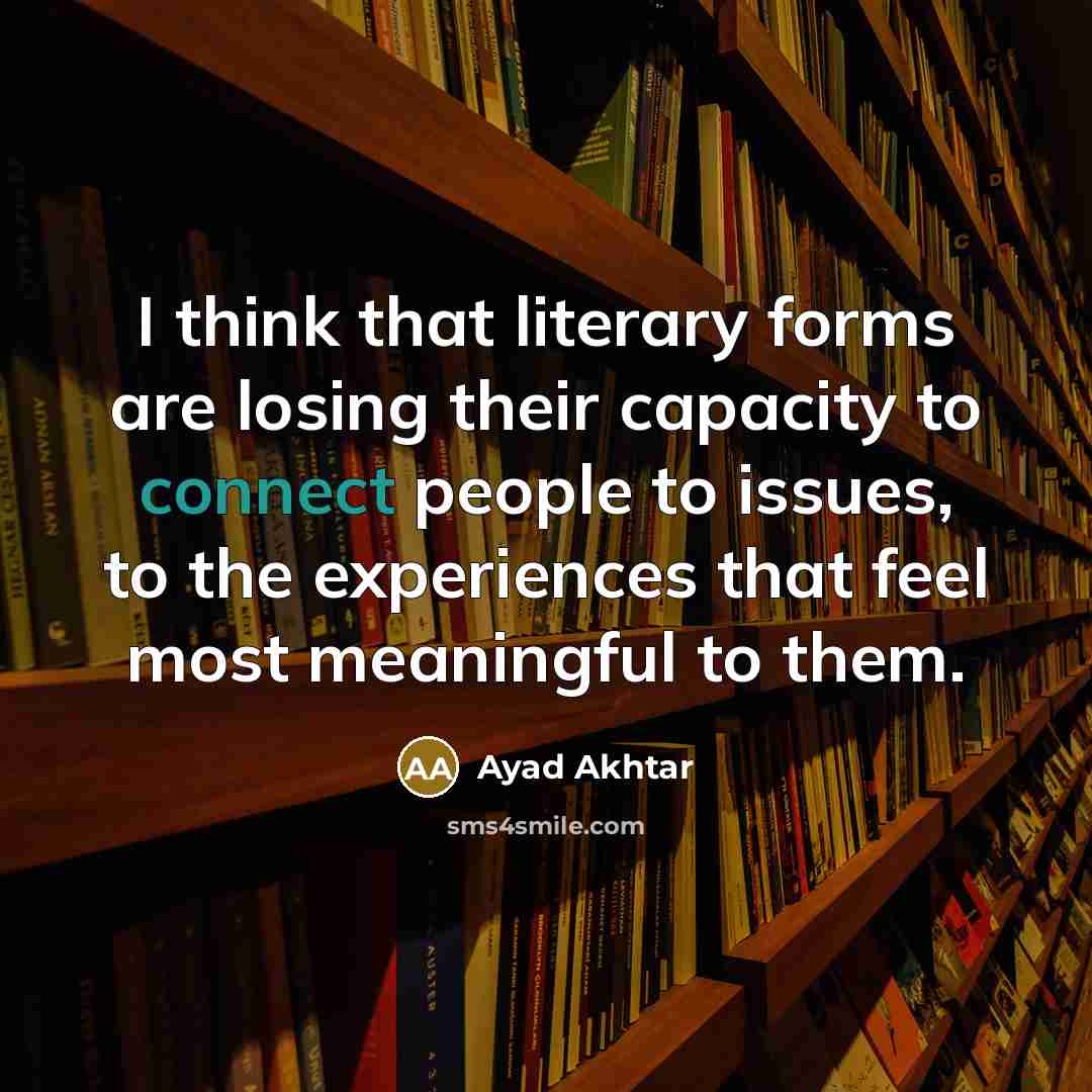 “I think that literary forms are losing their capacity to…” quote by Ayad Akhtar